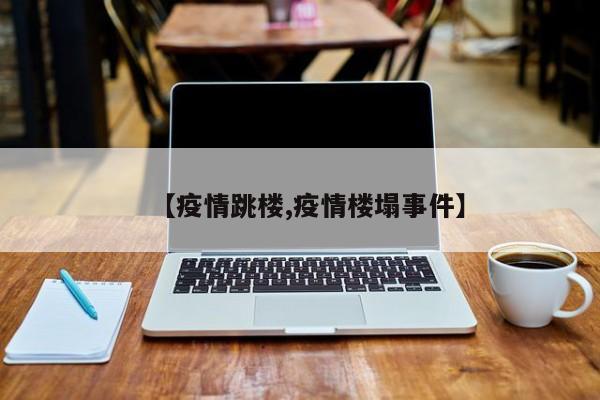 【疫情跳楼,疫情楼塌事件】