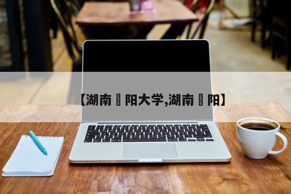 【湖南卲阳大学,湖南洡阳】