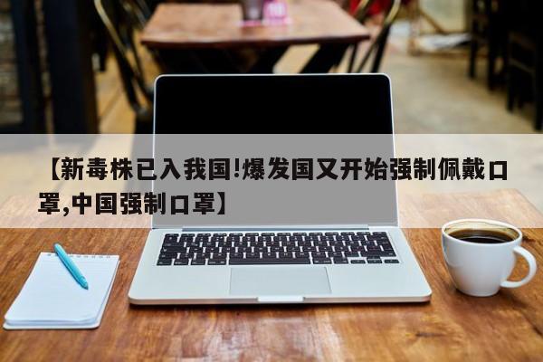 【新毒株已入我国!爆发国又开始强制佩戴口罩,中国强制口罩】