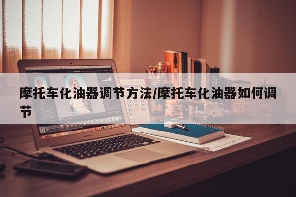 摩托车化油器调节方法/摩托车化油器如何调节