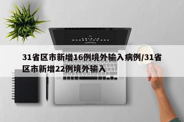 31省区市新增16例境外输入病例/31省区市新增22例境外输入
