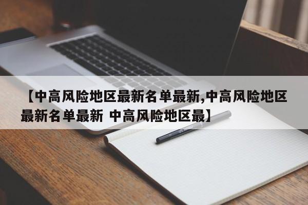 【中高风险地区最新名单最新,中高风险地区最新名单最新 中高风险地区最】