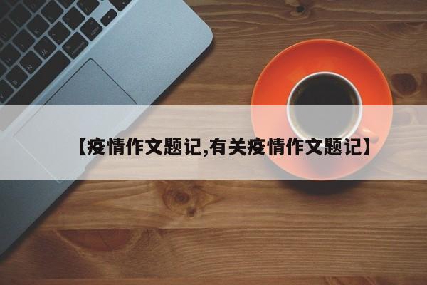【疫情作文题记,有关疫情作文题记】