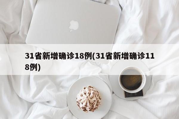 31省新增确诊18例(31省新增确诊118例)