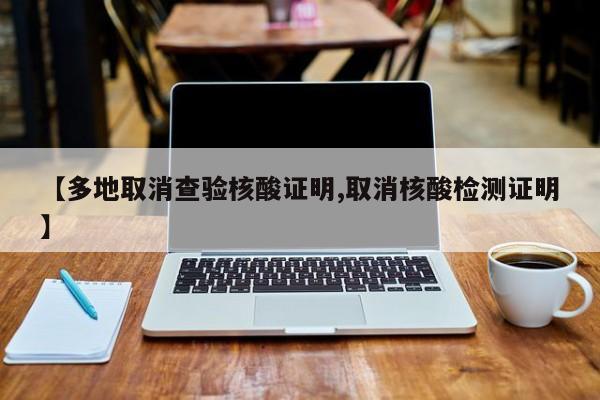 【多地取消查验核酸证明,取消核酸检测证明】
