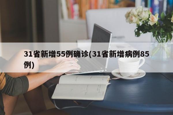 31省新增55例确诊(31省新增病例85例)