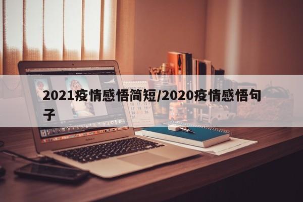 2021疫情感悟简短/2020疫情感悟句子