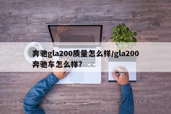 奔驰gla200质量怎么样/gla200奔驰车怎么样?