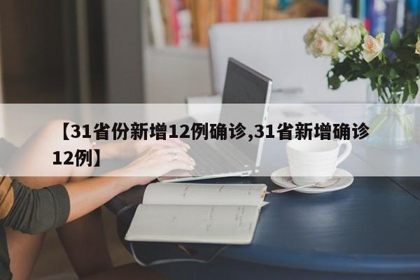 【31省份新增12例确诊,31省新增确诊12例】
