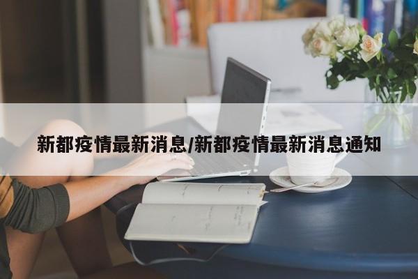 新都疫情最新消息/新都疫情最新消息通知