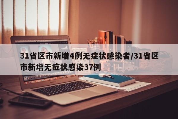 31省区市新增4例无症状感染者/31省区市新增无症状感染37例