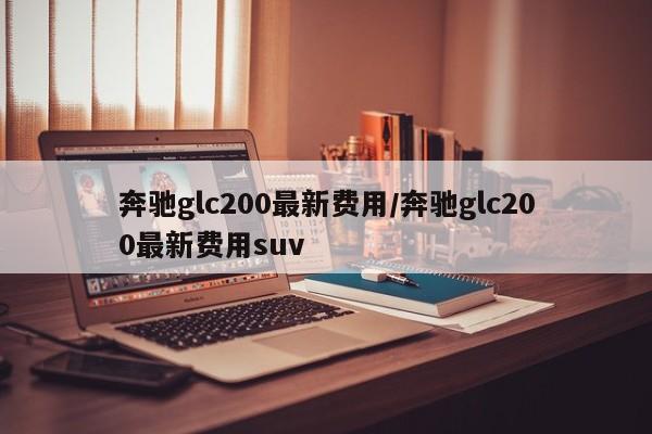 奔驰glc200最新费用/奔驰glc200最新费用suv