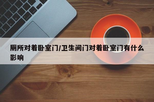 厕所对着卧室门/卫生间门对着卧室门有什么影响