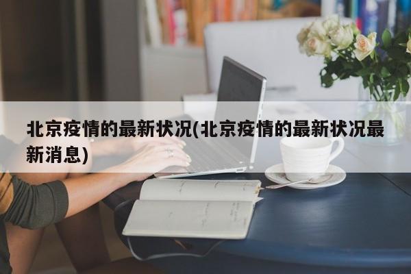 北京疫情的最新状况(北京疫情的最新状况最新消息)