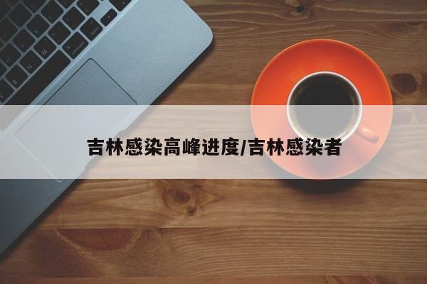 吉林感染高峰进度/吉林感染者