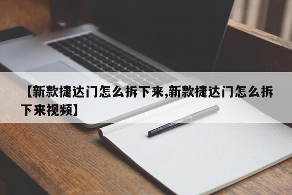 【新款捷达门怎么拆下来,新款捷达门怎么拆下来视频】