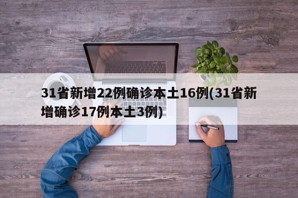 31省新增22例确诊本土16例(31省新增确诊17例本土3例)