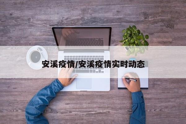 安溪疫情/安溪疫情实时动态