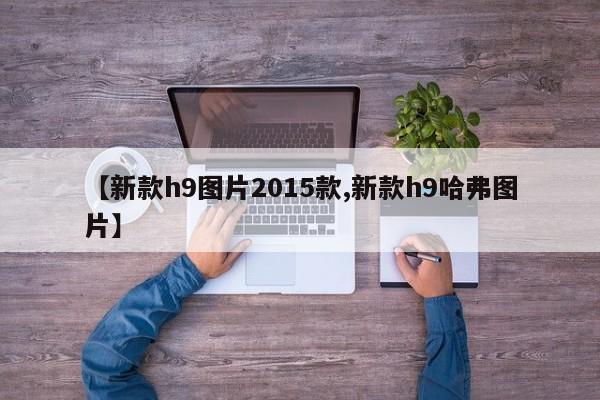 【新款h9图片2015款,新款h9哈弗图片】