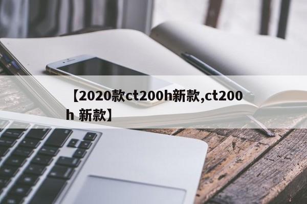 【2020款ct200h新款,ct200h 新款】
