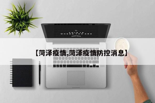 【菏泽疫情,菏泽疫情防控消息】