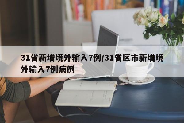 31省新增境外输入7例/31省区市新增境外输入7例病例