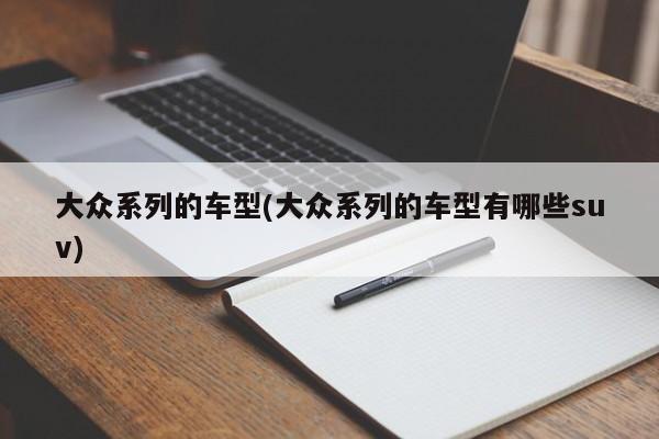 大众系列的车型(大众系列的车型有哪些suv)