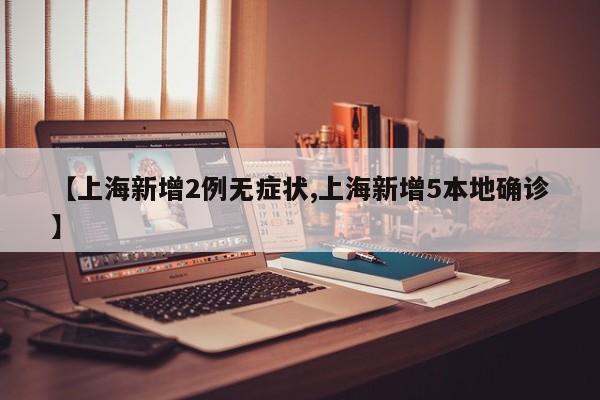 【上海新增2例无症状,上海新增5本地确诊】