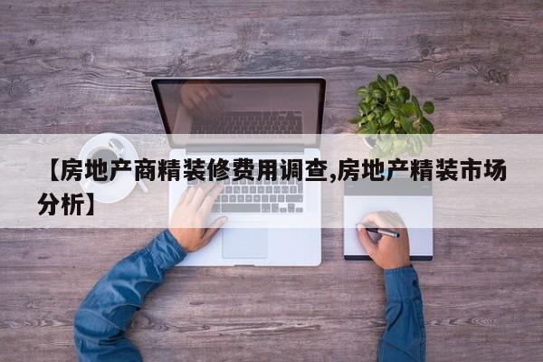 【房地产商精装修费用调查,房地产精装市场分析】