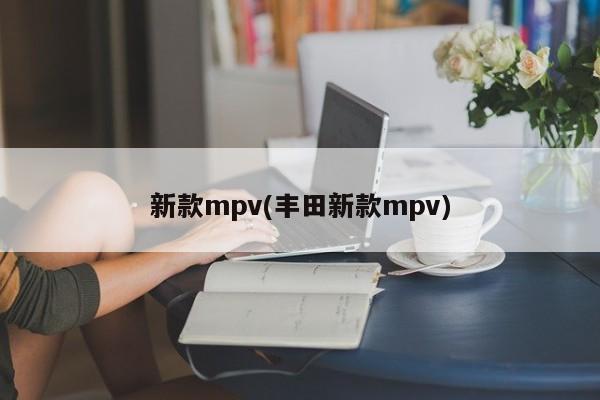 新款mpv(丰田新款mpv)