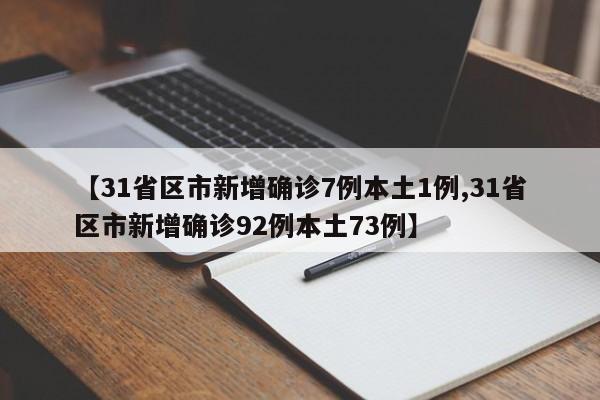 【31省区市新增确诊7例本土1例,31省区市新增确诊92例本土73例】
