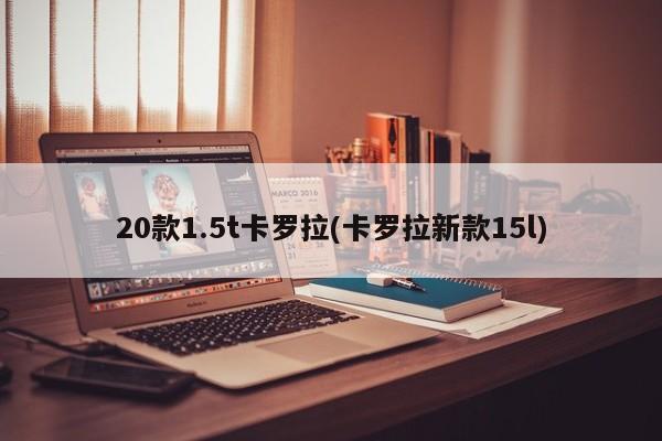 20款1.5t卡罗拉(卡罗拉新款15l)