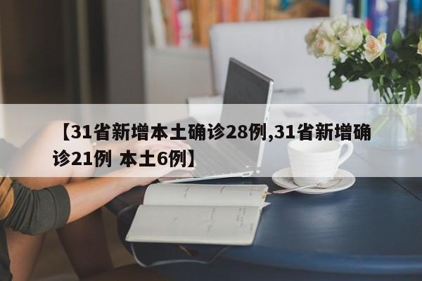 【31省新增本土确诊28例,31省新增确诊21例 本土6例】