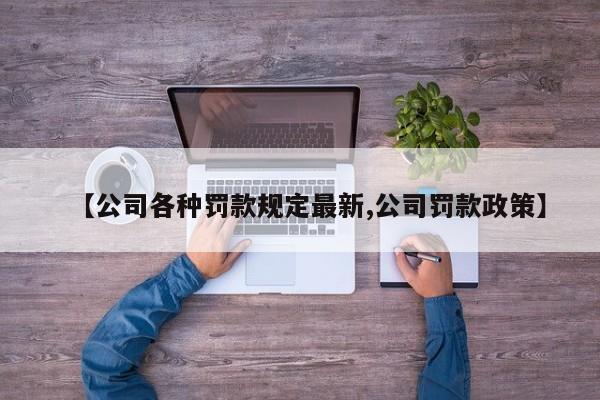 【公司各种罚款规定最新,公司罚款政策】