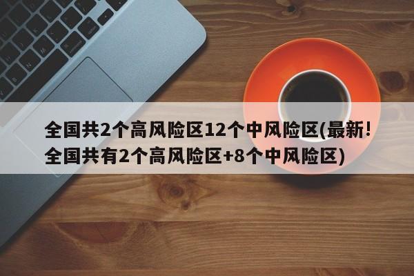 全国共2个高风险区12个中风险区(最新!全国共有2个高风险区+8个中风险区)