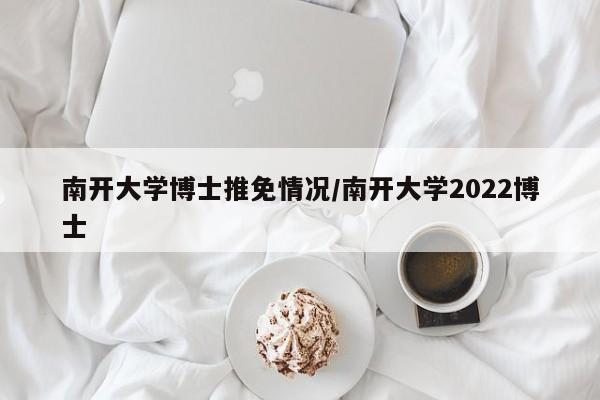 南开大学博士推免情况/南开大学2022博士