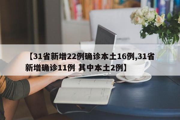 【31省新增22例确诊本土16例,31省新增确诊11例 其中本土2例】