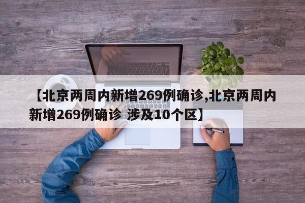 【北京两周内新增269例确诊,北京两周内新增269例确诊 涉及10个区】
