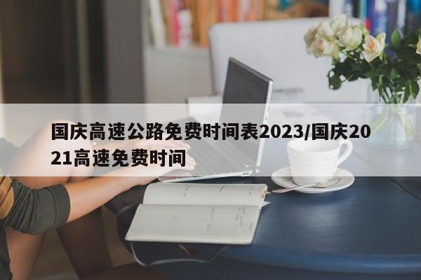 国庆高速公路免费时间表2023/国庆2021高速免费时间
