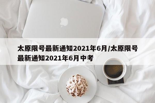 太原限号最新通知2021年6月/太原限号最新通知2021年6月中考
