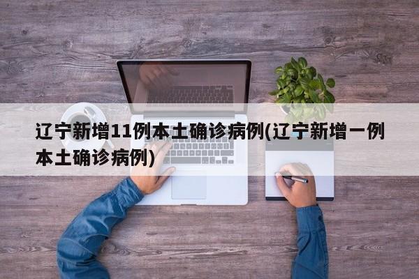 辽宁新增11例本土确诊病例(辽宁新增一例本土确诊病例)