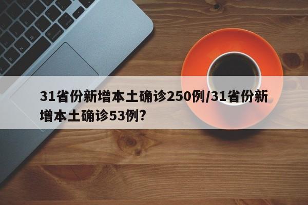 31省份新增本土确诊250例/31省份新增本土确诊53例?