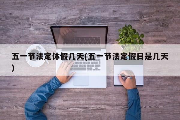 五一节法定休假几天(五一节法定假日是几天)