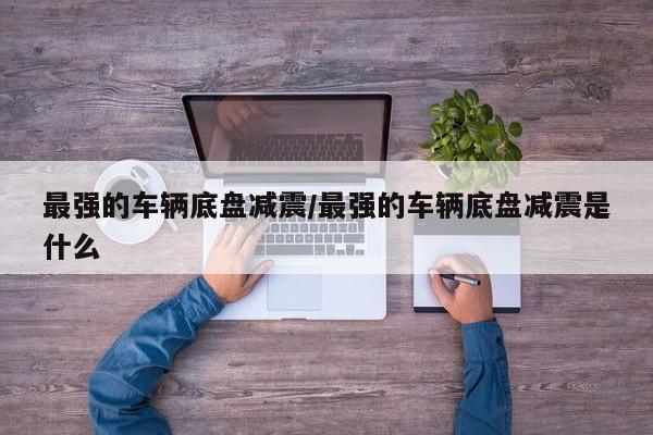 最强的车辆底盘减震/最强的车辆底盘减震是什么