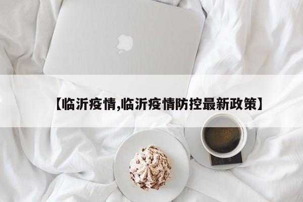 【临沂疫情,临沂疫情防控最新政策】
