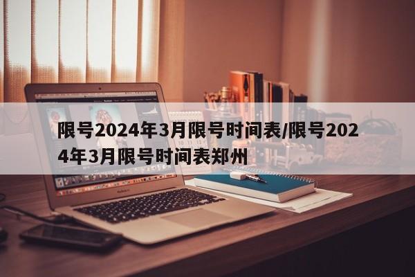 限号2024年3月限号时间表/限号2024年3月限号时间表郑州
