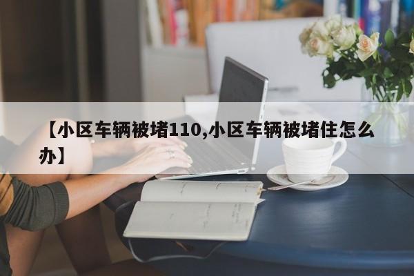 【小区车辆被堵110,小区车辆被堵住怎么办】