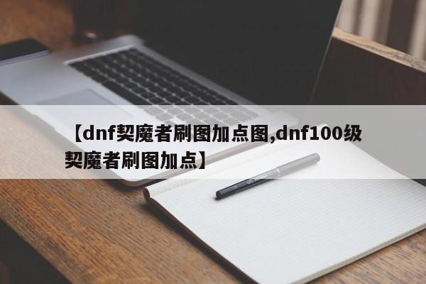 【dnf契魔者刷图加点图,dnf100级契魔者刷图加点】