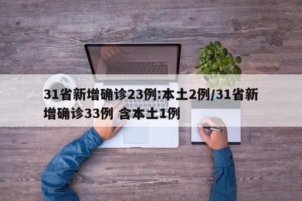 31省新增确诊23例:本土2例/31省新增确诊33例 含本土1例
