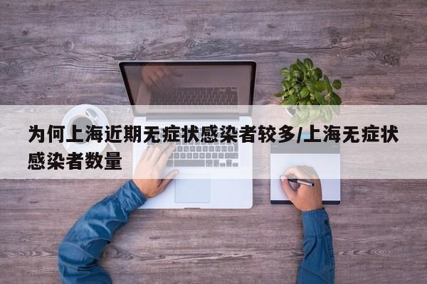 为何上海近期无症状感染者较多/上海无症状感染者数量